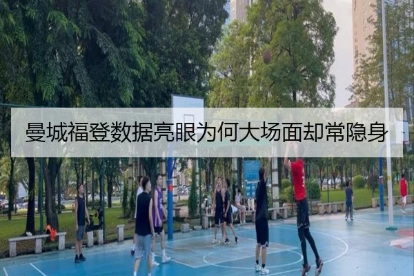 曼城福登数据亮眼为何大场面却常隐身